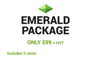 EMERALD PACKAGE | Only $99 + HST | Includes 5 vents